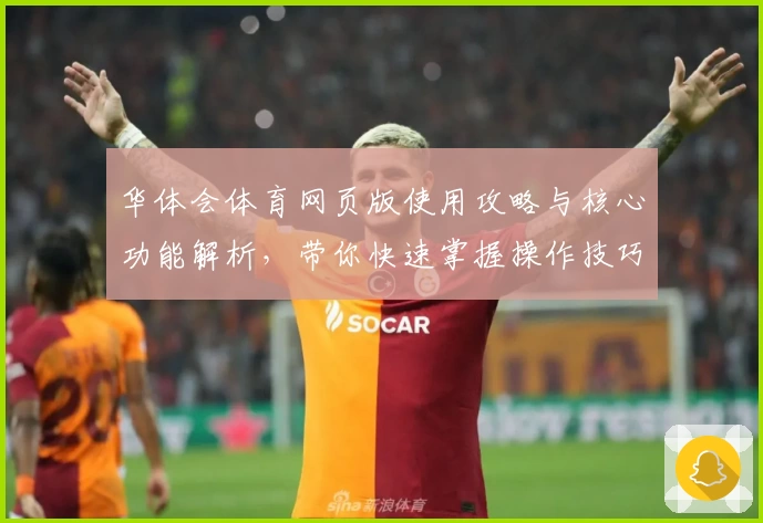 华体会体育网页版使用攻略与核心功能解析，带你快速掌握操作技巧
