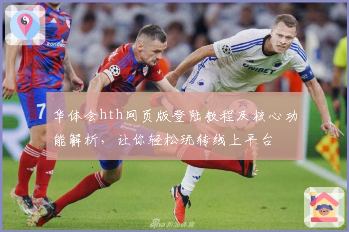 华体会hth网页版登陆教程及核心功能解析，让你轻松玩转线上平台