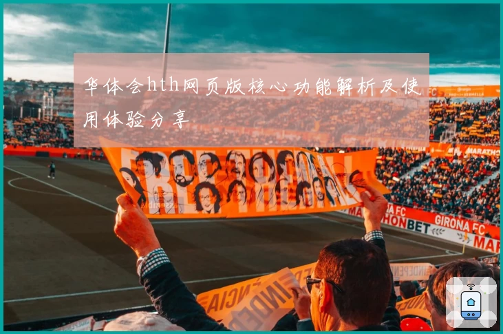 华体会hth网页版核心功能解析及使用体验分享