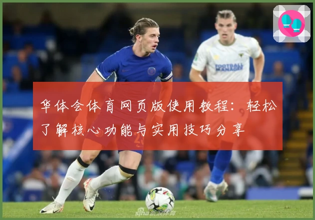 华体会体育网页版使用教程：轻松了解核心功能与实用技巧分享