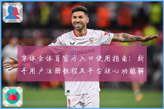 华体会体育官方入口使用指南：新手用户注册教程及平台核心功能解析