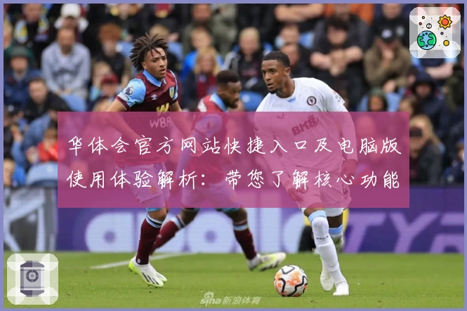 华体会官方网站快捷入口及电脑版使用体验解析：带您了解核心功能与平台优势