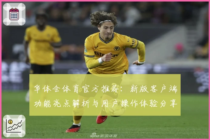 华体会体育官方推荐：新版客户端功能亮点解析与用户操作体验分享