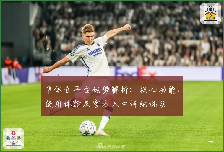 华体会平台优势解析：核心功能、使用体验及官方入口详细说明