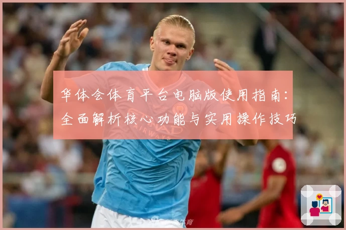 华体会体育平台电脑版使用指南：全面解析核心功能与实用操作技巧