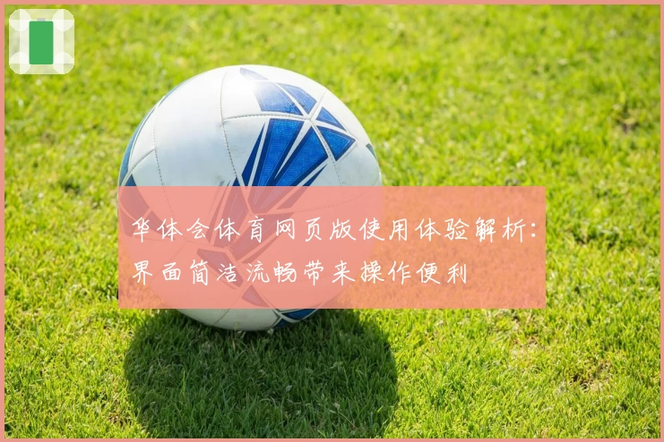 华体会体育网页版使用体验解析：界面简洁流畅带来操作便利