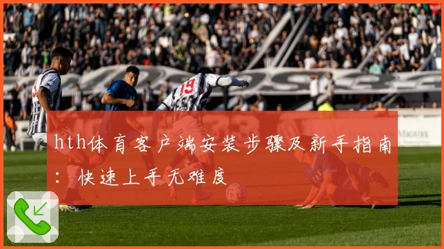 hth体育客户端安装步骤及新手指南：快速上手无难度