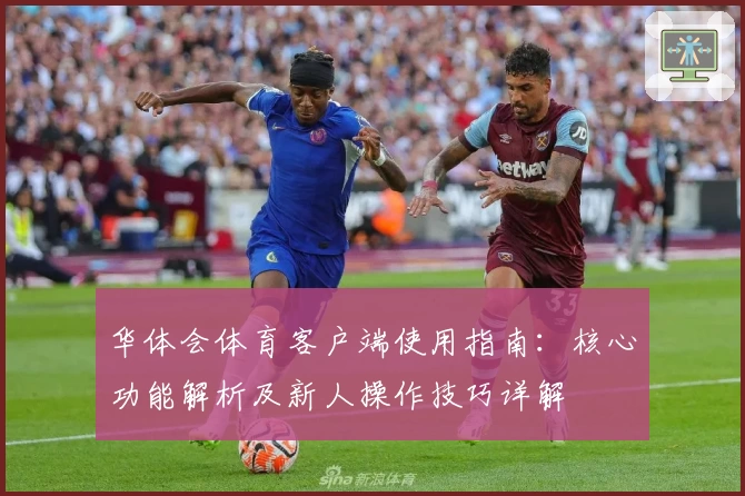华体会体育客户端使用指南：核心功能解析及新人操作技巧详解