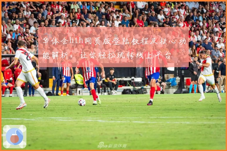 华体会hth网页版登陆教程及核心功能解析，让你轻松玩转线上平台
