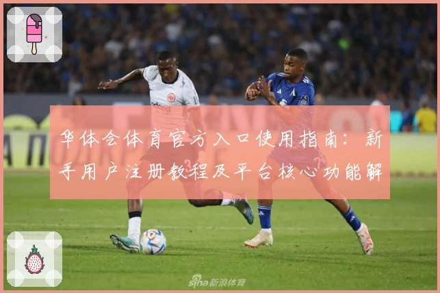 华体会体育官方入口使用指南：新手用户注册教程及平台核心功能解析