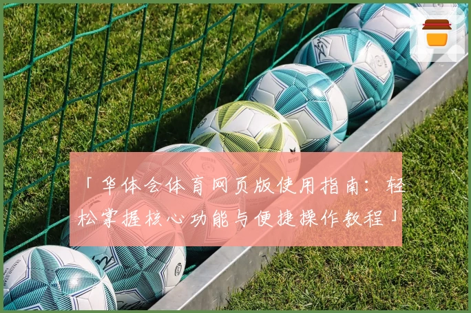 「华体会体育网页版使用指南：轻松掌握核心功能与便捷操作教程」