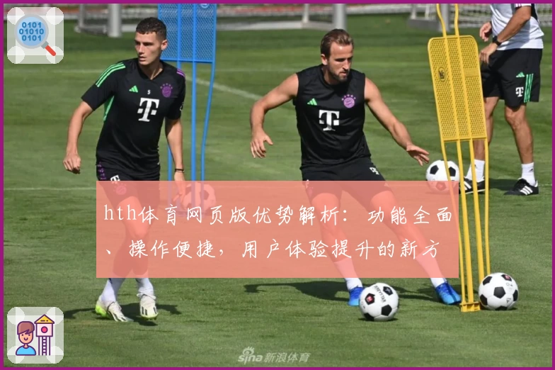hth体育网页版优势解析：功能全面、操作便捷，用户体验提升的新方式